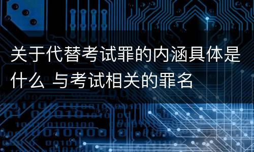 关于代替考试罪的内涵具体是什么 与考试相关的罪名
