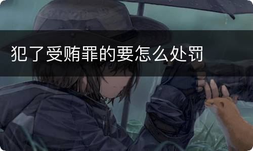 犯了受贿罪的要怎么处罚