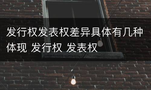 发行权发表权差异具体有几种体现 发行权 发表权