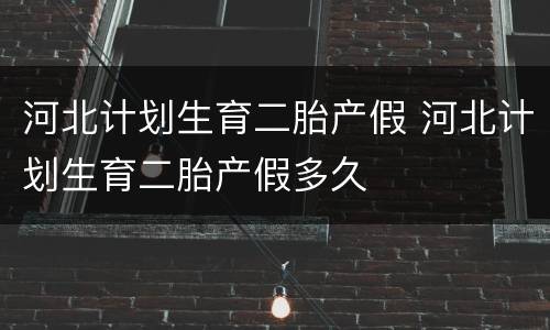 河北计划生育二胎产假 河北计划生育二胎产假多久