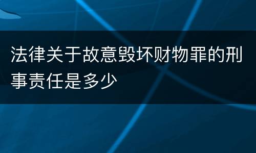 法律关于故意毁坏财物罪的刑事责任是多少