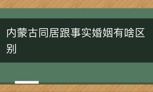 内蒙古同居跟事实婚姻有啥区别