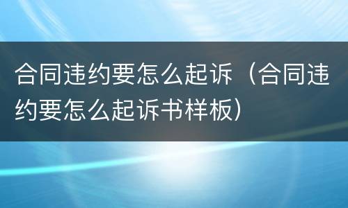 合同违约要怎么起诉（合同违约要怎么起诉书样板）