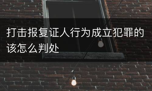 打击报复证人行为成立犯罪的该怎么判处