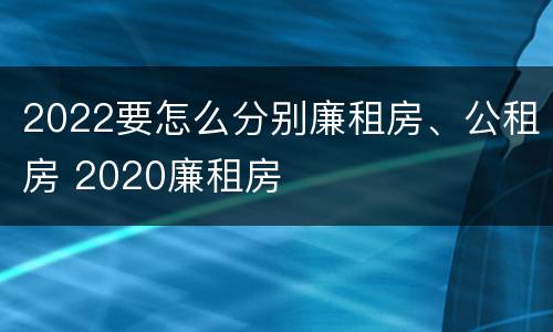 2022要怎么分别廉租房、公租房 2020廉租房