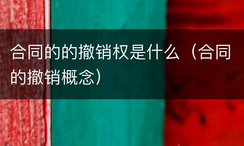 合同的的撤销权是什么（合同的撤销概念）