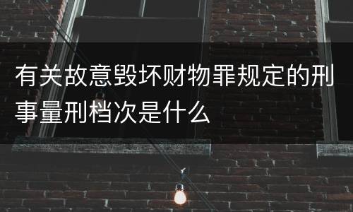有关故意毁坏财物罪规定的刑事量刑档次是什么
