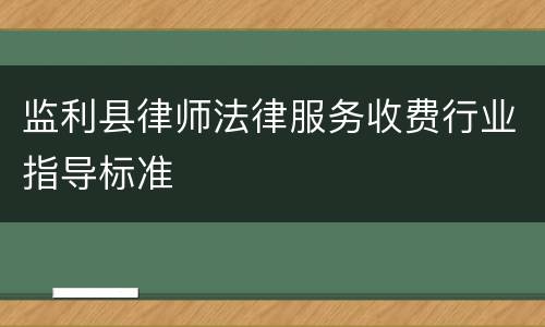 监利县律师法律服务收费行业指导标准