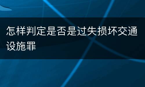 怎样判定是否是过失损坏交通设施罪