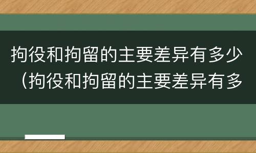拘役和拘留的主要差异有多少（拘役和拘留的主要差异有多少种）