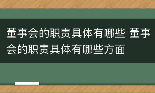 董事会的职责具体有哪些 董事会的职责具体有哪些方面