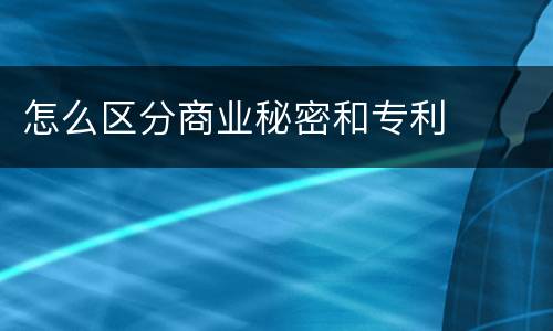 怎么区分商业秘密和专利