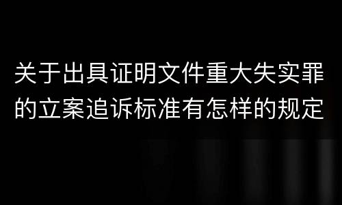 关于出具证明文件重大失实罪的立案追诉标准有怎样的规定