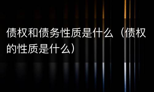 债权和债务性质是什么（债权的性质是什么）