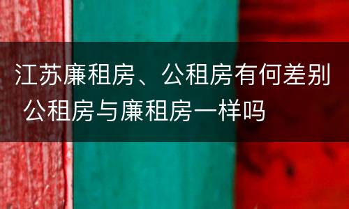 江苏廉租房、公租房有何差别 公租房与廉租房一样吗