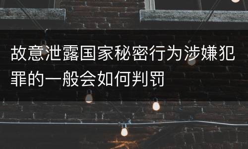 故意泄露国家秘密行为涉嫌犯罪的一般会如何判罚