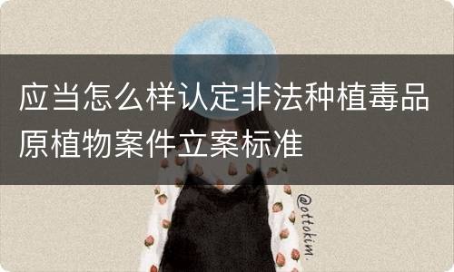 应当怎么样认定非法种植毒品原植物案件立案标准