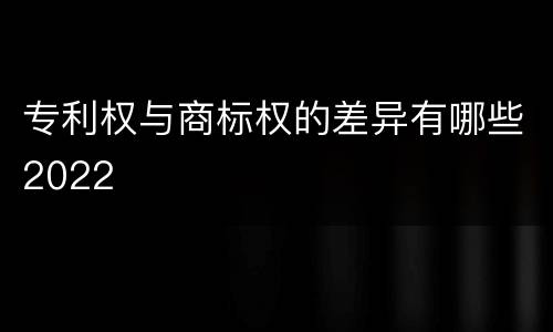 专利权与商标权的差异有哪些2022