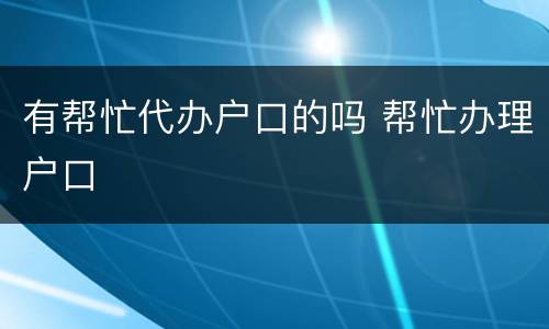 有帮忙代办户口的吗 帮忙办理户口