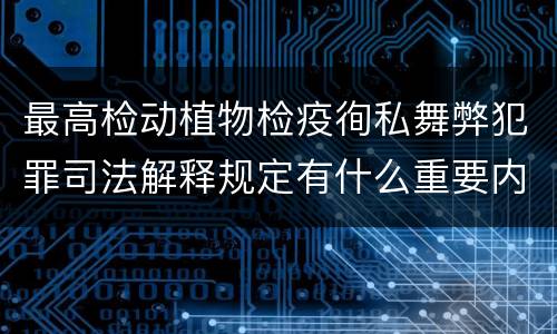 最高检动植物检疫徇私舞弊犯罪司法解释规定有什么重要内容