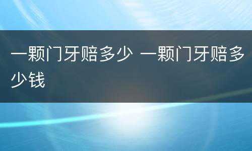 一颗门牙赔多少 一颗门牙赔多少钱