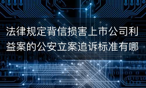 法律规定背信损害上市公司利益案的公安立案追诉标准有哪些