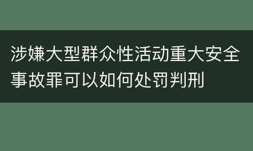 涉嫌大型群众性活动重大安全事故罪可以如何处罚判刑