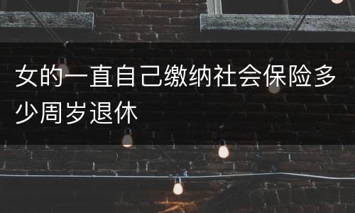 女的一直自己缴纳社会保险多少周岁退休