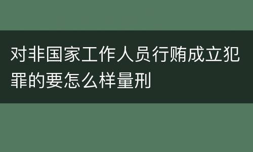 对非国家工作人员行贿成立犯罪的要怎么样量刑
