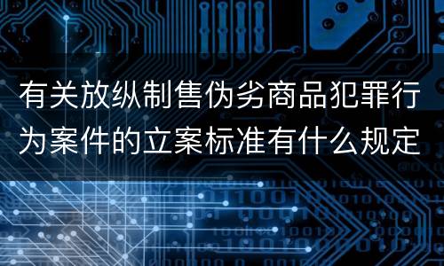 有关放纵制售伪劣商品犯罪行为案件的立案标准有什么规定