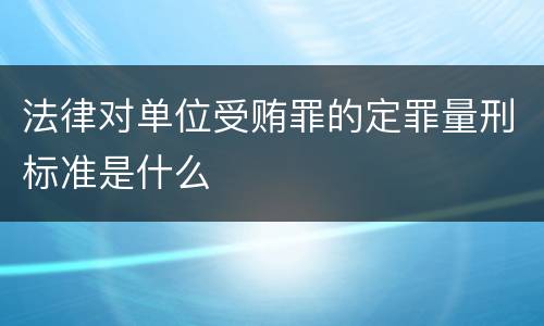 法律对单位受贿罪的定罪量刑标准是什么