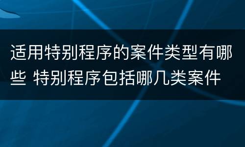 适用特别程序的案件类型有哪些 特别程序包括哪几类案件
