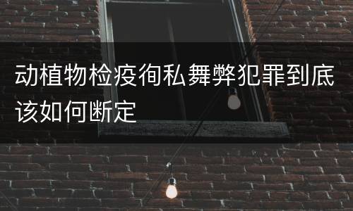 动植物检疫徇私舞弊犯罪到底该如何断定