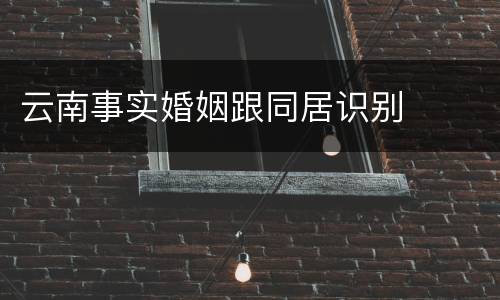 云南事实婚姻跟同居识别