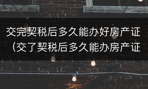 交完契税后多久能办好房产证（交了契税后多久能办房产证）