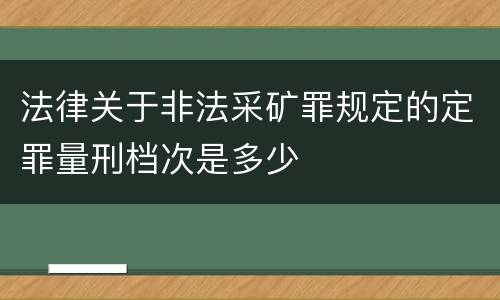 法律关于非法采矿罪规定的定罪量刑档次是多少