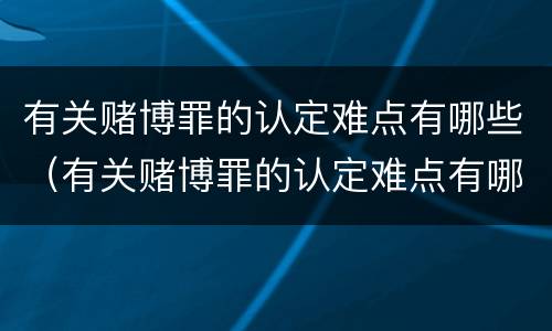 有关赌博罪的认定难点有哪些（有关赌博罪的认定难点有哪些问题）