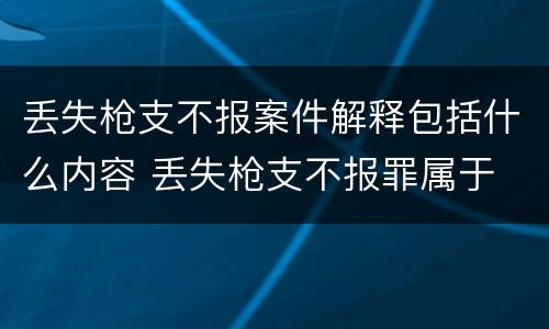 丢失枪支不报案件解释包括什么内容 丢失枪支不报罪属于