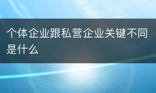 个体企业跟私营企业关键不同是什么
