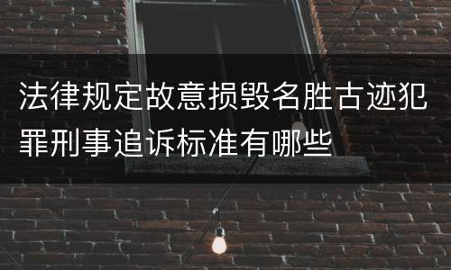 法律规定故意损毁名胜古迹犯罪刑事追诉标准有哪些