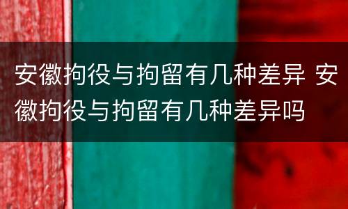 安徽拘役与拘留有几种差异 安徽拘役与拘留有几种差异吗