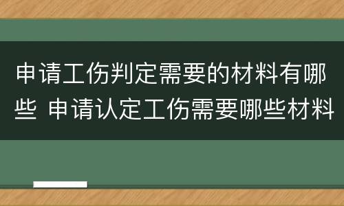 申请工伤判定需要的材料有哪些 申请认定工伤需要哪些材料