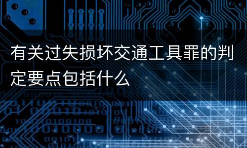 有关过失损坏交通工具罪的判定要点包括什么