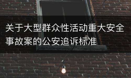 关于大型群众性活动重大安全事故案的公安追诉标准