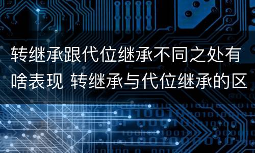 转继承跟代位继承不同之处有啥表现 转继承与代位继承的区别举例