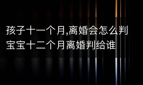 孩子十一个月,离婚会怎么判 宝宝十二个月离婚判给谁