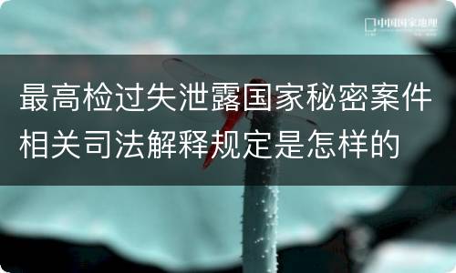最高检过失泄露国家秘密案件相关司法解释规定是怎样的