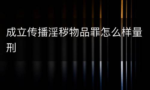 成立传播淫秽物品罪怎么样量刑