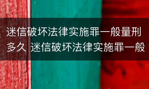 迷信破坏法律实施罪一般量刑多久 迷信破坏法律实施罪一般量刑多久结案