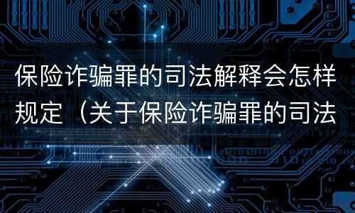 保险诈骗罪的司法解释会怎样规定（关于保险诈骗罪的司法解释）